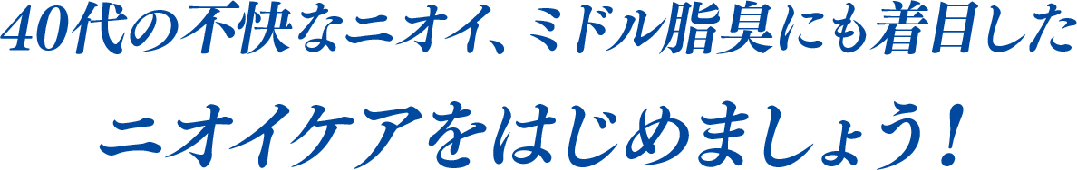 40代の不快なニオイ、ミドル脂臭にも着目したニオイケアをはじめましょう!